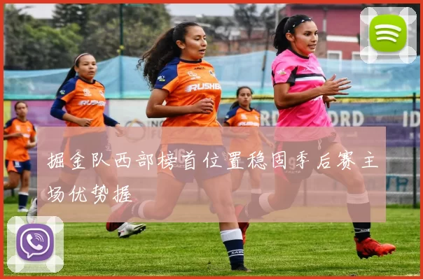 掘金队西部榜首位置稳固季后赛主场优势握