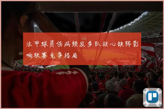 法甲球员伤病频发多队核心缺阵影响联赛竞争格局