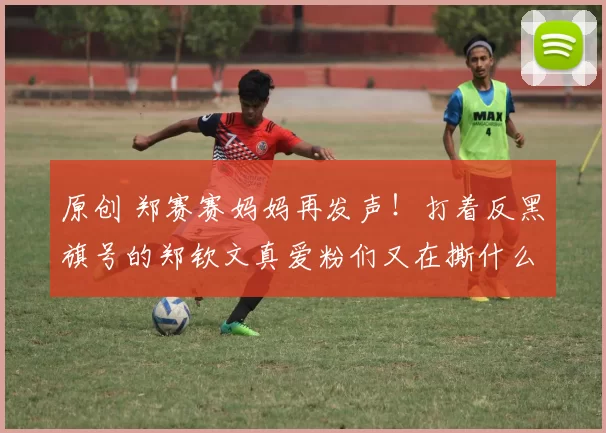 原创 郑赛赛妈妈再发声！打着反黑旗号的郑钦文真爱粉们又在撕什么？