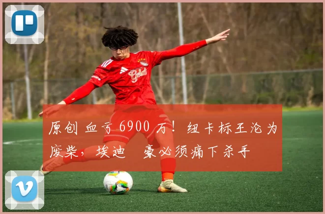 原创 血亏 6900 万！纽卡标王沦为废柴，埃迪・豪必须痛下杀手