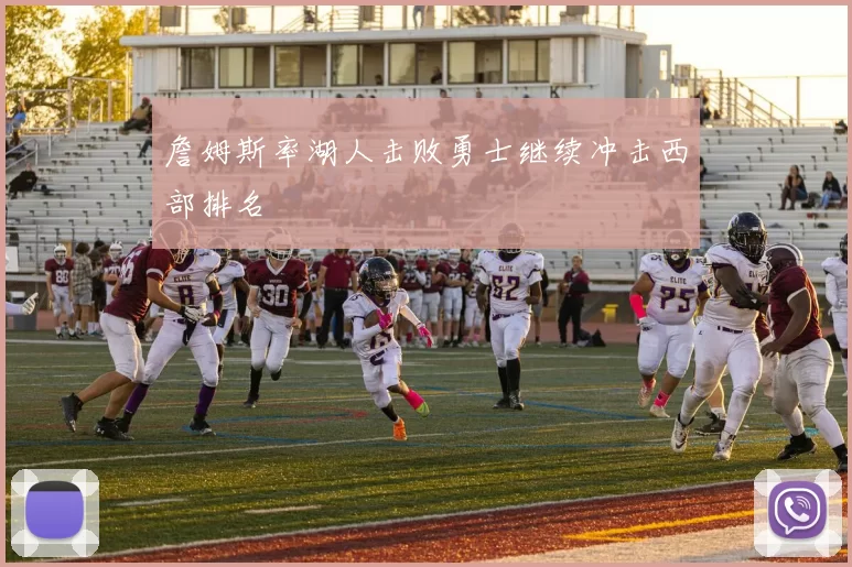 詹姆斯率湖人击败勇士继续冲击西部排名