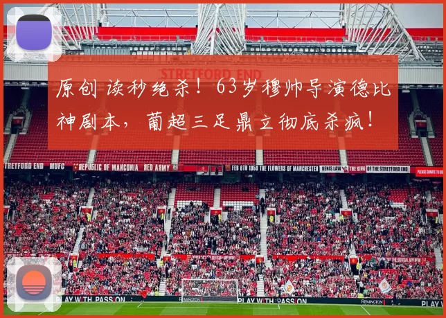 原创 读秒绝杀！63岁穆帅导演德比神剧本，葡超三足鼎立彻底杀疯！