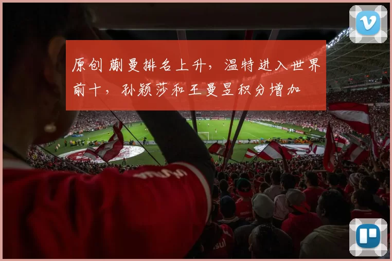 原创 蒯曼排名上升，温特进入世界前十，孙颖莎和王曼昱积分增加