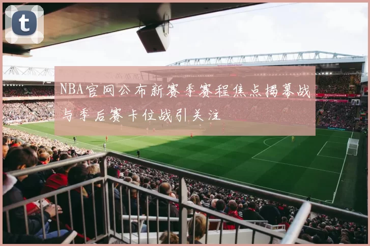 NBA官网公布新赛季赛程焦点揭幕战与季后赛卡位战引关注