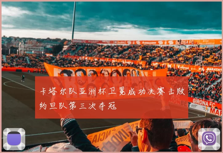 卡塔尔队亚洲杯卫冕成功决赛击败约旦队第三次夺冠