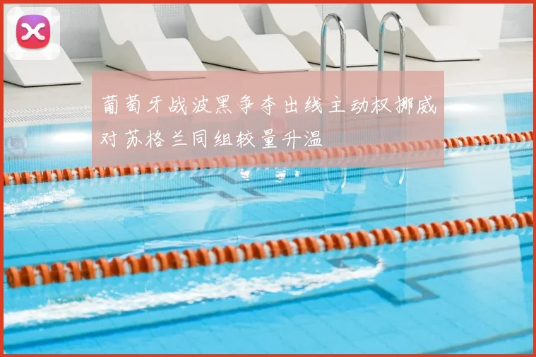 葡萄牙战波黑争夺出线主动权挪威对苏格兰同组较量升温