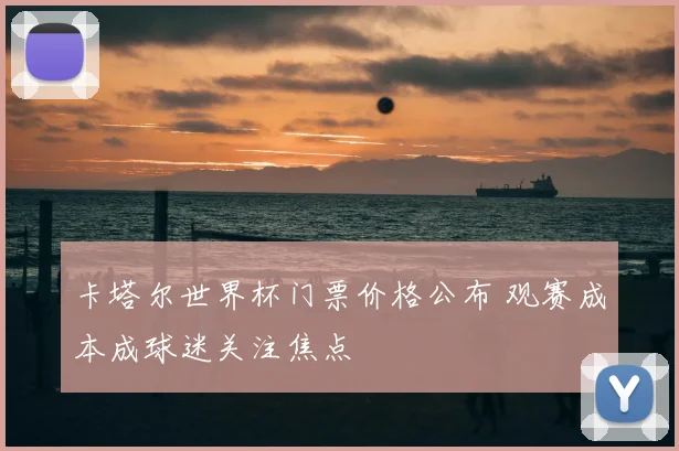 卡塔尔世界杯门票价格公布 观赛成本成球迷关注焦点