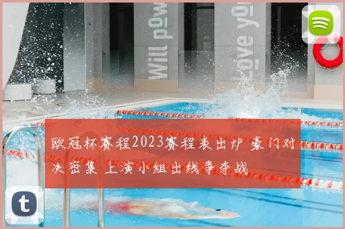 欧冠杯赛程2023赛程表出炉 豪门对决密集 上演小组出线争夺战