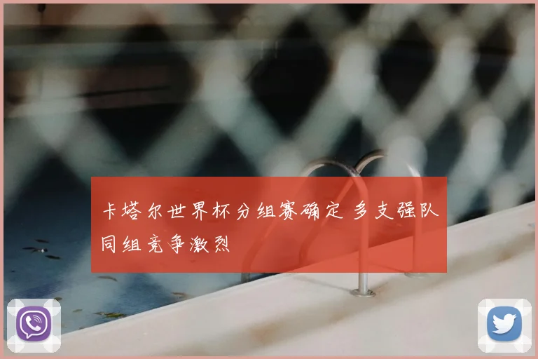 卡塔尔世界杯分组赛确定 多支强队同组竞争激烈