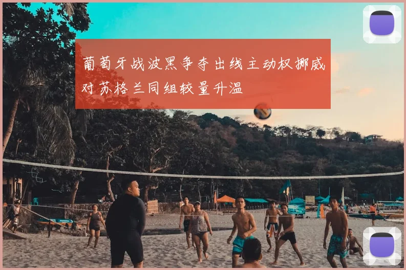 葡萄牙战波黑争夺出线主动权挪威对苏格兰同组较量升温