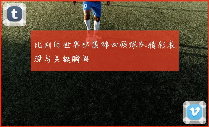 比利时世界杯集锦回顾球队精彩表现与关键瞬间